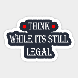 Think While Its Still Legal Sticker